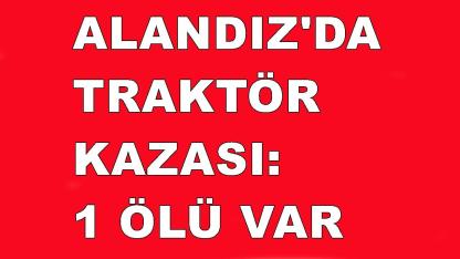 TRAKTÖRÜN ALTINDA KALDI YAŞAMINI YİTİRDİ