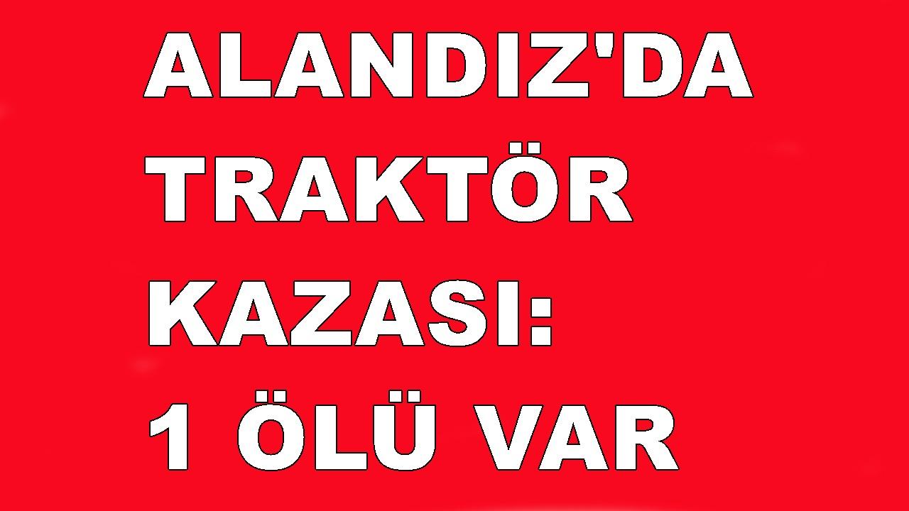 TRAKTÖRÜN ALTINDA KALDI YAŞAMINI YİTİRDİ